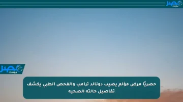 حصريًا مرض مؤلم يصيب دونالد ترامب والفحص الطبي يكشف تفاصيل حالته الصحية